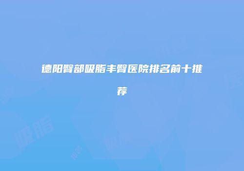 德阳臀部吸脂丰臀医院排名前十推荐