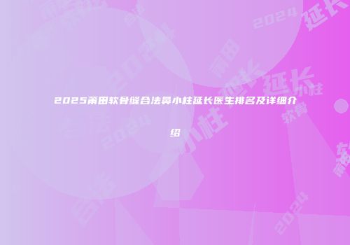 2025莆田软骨缝合法鼻小柱延长医生排名及详细介绍