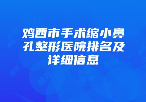 鸡西市手术缩小鼻孔整形医院排名及详细信息