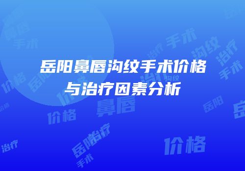 岳阳鼻唇沟纹手术价格与治疗因素分析