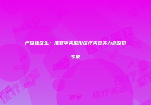 严国捷医生：淮安华美整形医疗美容实力派整形专家