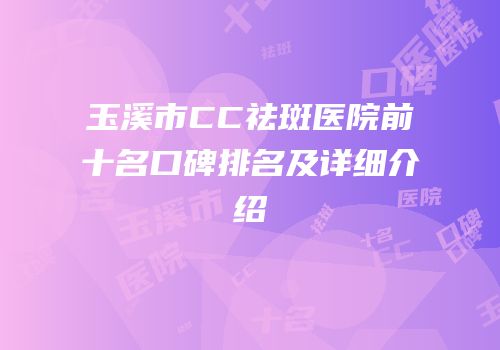 玉溪市CC祛斑医院前十名口碑排名及详细介绍
