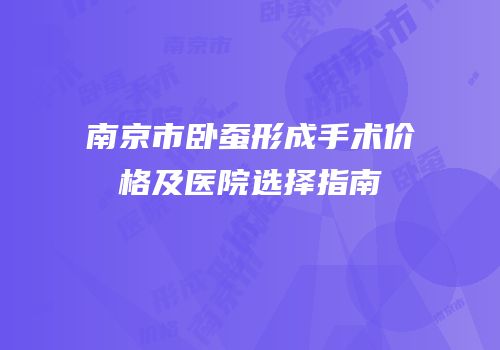 南京市卧蚕形成手术价格及医院选择指南