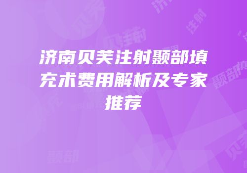 济南贝芙注射颞部填充术费用解析及专家推荐