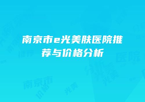 南京市e光美肤医院推荐与价格分析