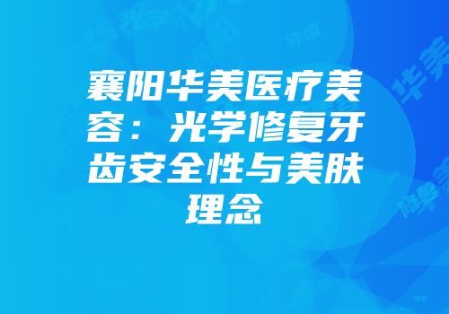 襄阳华美医疗美容：光学修复牙齿安全性与美肤理念