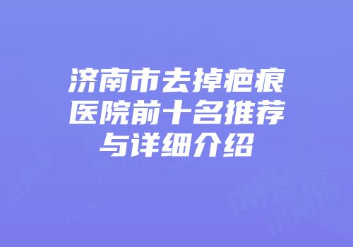 济南市去掉疤痕医院前十名推荐与详细介绍