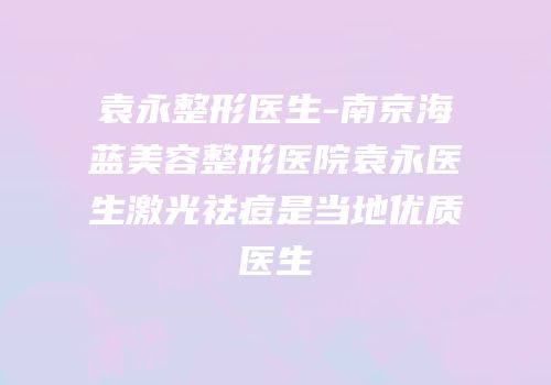 袁永整形医生-南京海蓝美容整形医院袁永医生激光祛痘是当地优质医生