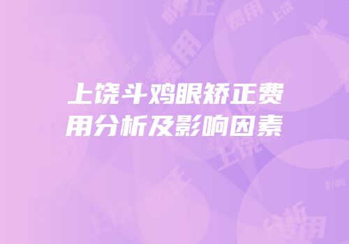 上饶斗鸡眼矫正费用分析及影响因素