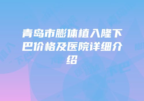 青岛市膨体植入隆下巴价格及医院详细介绍