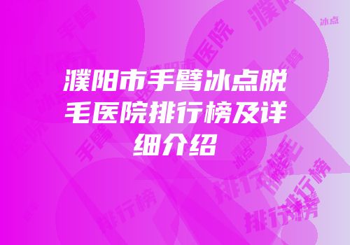 濮阳市手臂冰点脱毛医院排行榜及详细介绍