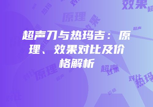 超声刀与热玛吉：原理、效果对比及价格解析