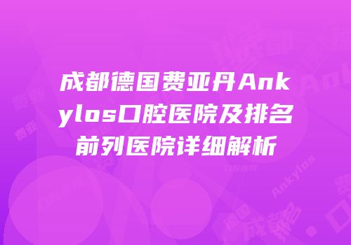 成都德国费亚丹Ankylos口腔医院及排名前列医院详细解析