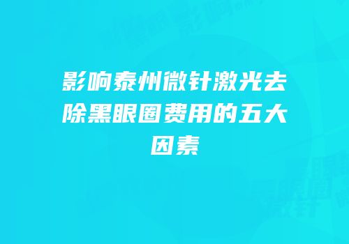 影响泰州微针激光去除黑眼圈费用的五大因素