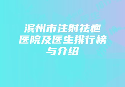 滨州市注射祛疤医院及医生排行榜与介绍