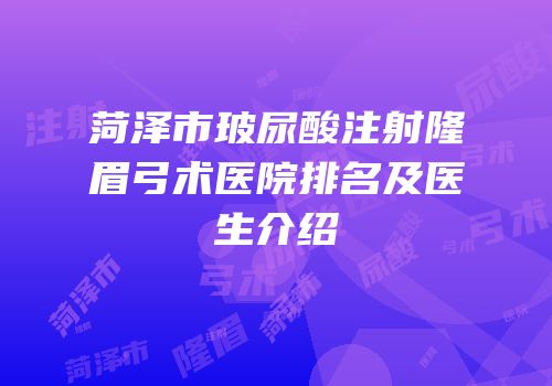 菏泽市玻尿酸注射隆眉弓术医院排名及医生介绍