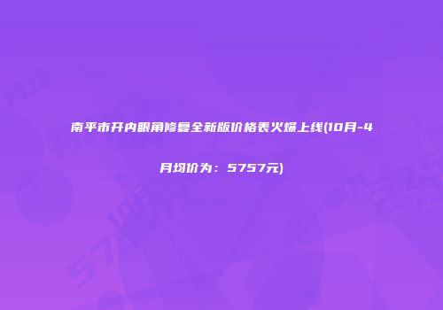 南平市开内眼角修复全新版价格表火爆上线(10月-4月均价为：5757元)