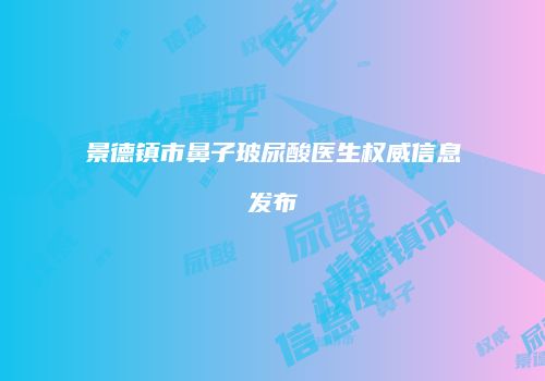景德镇市鼻子玻尿酸医生权威信息发布