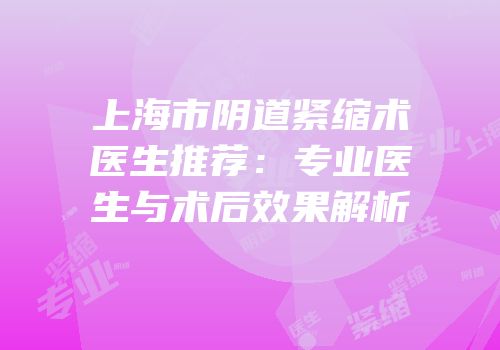 上海市阴道紧缩术医生推荐：专业医生与术后效果解析