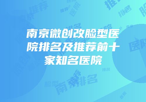 南京微创改脸型医院排名及推荐前十家知名医院