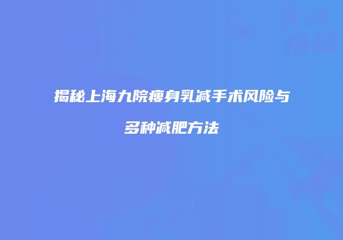 揭秘上海九院瘦身乳减手术风险与多种减肥方法