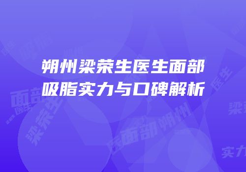 朔州梁荣生医生面部吸脂实力与口碑解析