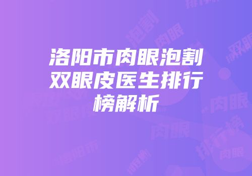 洛阳市肉眼泡割双眼皮医生排行榜解析