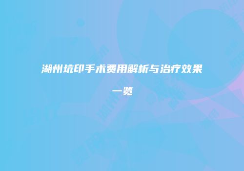湖州坑印手术费用解析与治疗效果一览