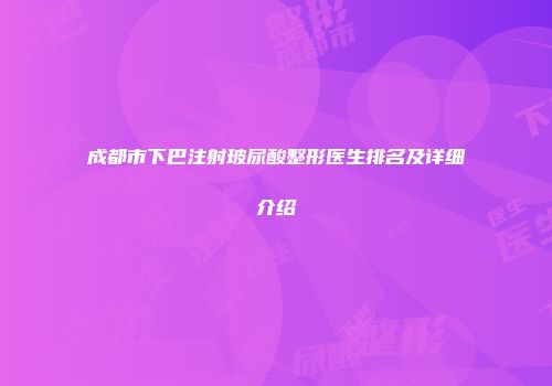 成都市下巴注射玻尿酸整形医生排名及详细介绍