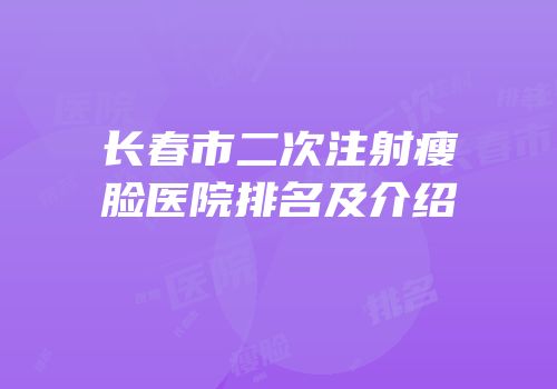长春市二次注射瘦脸医院排名及介绍