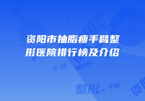 资阳市抽脂瘦手臂整形医院排行榜及介绍