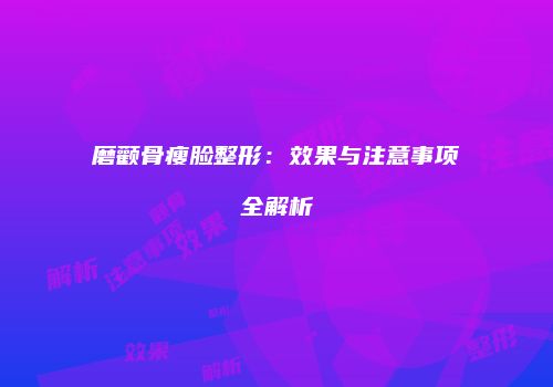磨颧骨瘦脸整形：效果与注意事项全解析