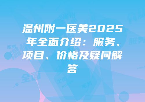 温州附一医美2025年全面介绍：服务、项目、价格及疑问解答