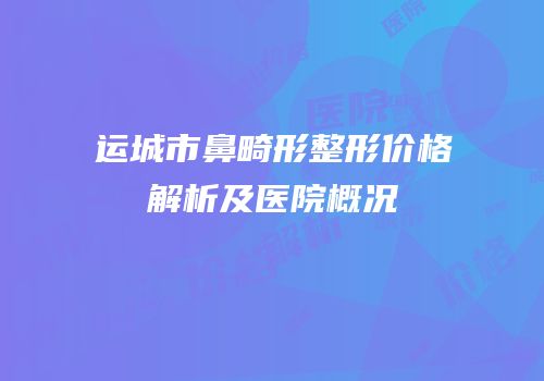 运城市鼻畸形整形价格解析及医院概况