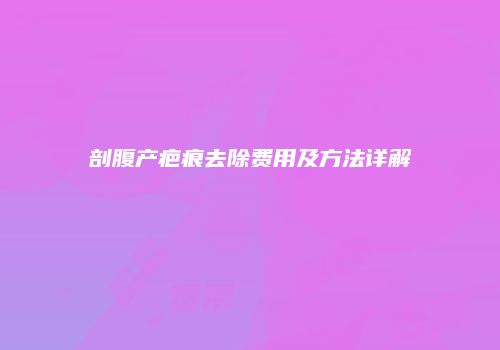 剖腹产疤痕去除费用及方法详解
