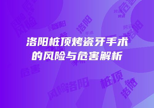 洛阳桩顶烤瓷牙手术的风险与危害解析