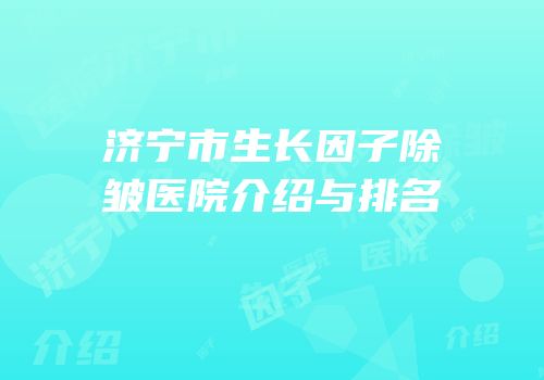 济宁市生长因子除皱医院介绍与排名