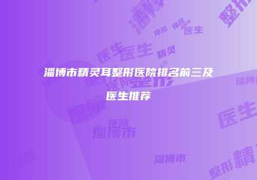 淄博市精灵耳整形医院排名前三及医生推荐