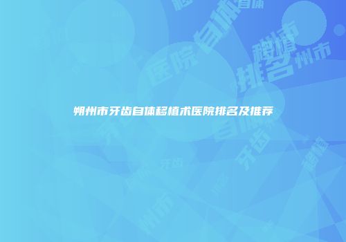 朔州市牙齿自体移植术医院排名及推荐
