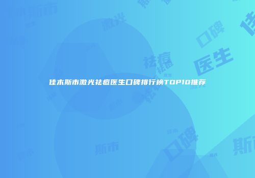 佳木斯市激光祛痘医生口碑排行榜TOP10推荐