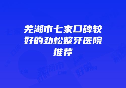 芜湖市七家口碑较好的劲松整牙医院推荐