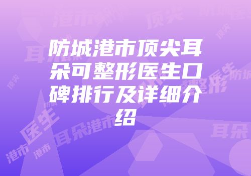 防城港市顶尖耳朵可整形医生口碑排行及详细介绍