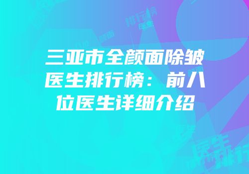 三亚市全颜面除皱医生排行榜：前八位医生详细介绍