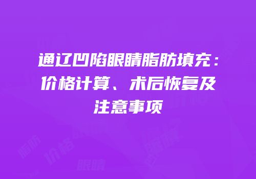通辽凹陷眼睛脂肪填充：价格计算、术后恢复及注意事项