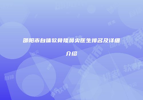 邵阳市自体软骨隆鼻尖医生排名及详细介绍