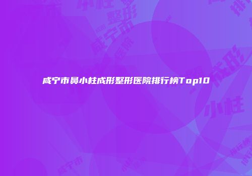 咸宁市鼻小柱成形整形医院排行榜Top10