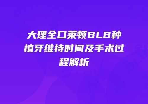 大理全口莱顿BLB种植牙维持时间及手术过程解析