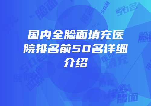 国内全脸面填充医院排名前50名详细介绍