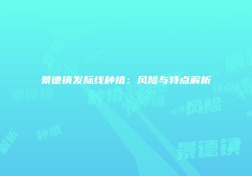 景德镇发际线种植：风险与特点解析