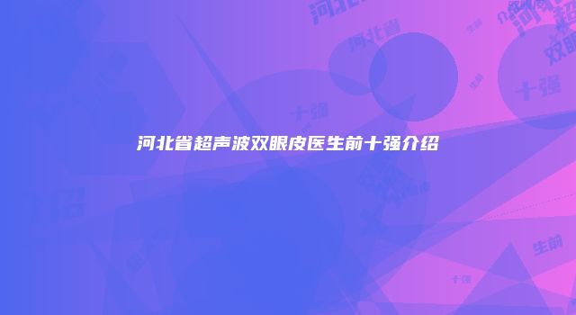 河北省超声波双眼皮医生前十强介绍